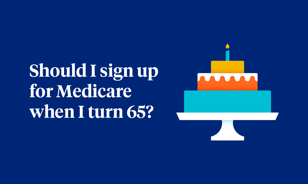 Should I sign up for Medicare when I turn 65?